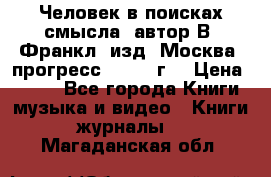 Человек в поисках смысла, автор В. Франкл, изд. Москва “прогресс“, 1990 г. › Цена ­ 500 - Все города Книги, музыка и видео » Книги, журналы   . Магаданская обл.
